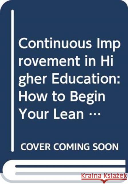 Continuous Improvement in Higher Education: How to Begin Your Institution's Lean Journey Slykhuis, Bonnie 9780367405519 Productivity Press