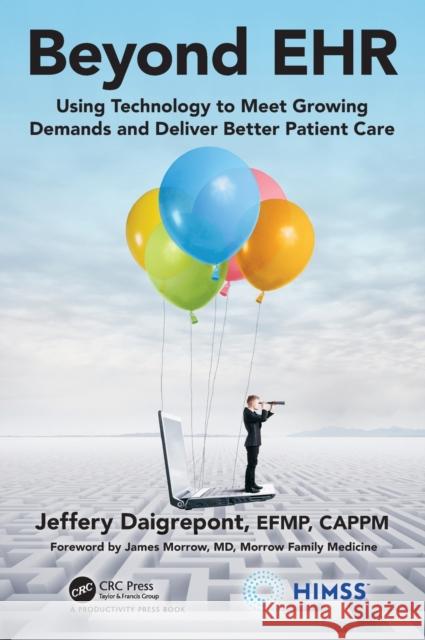 Beyond Ehr: Using Technology to Meet Growing Demands and Deliver Better Patient Care Daigrepont Efpm Cappm, Jeffery 9780367405540