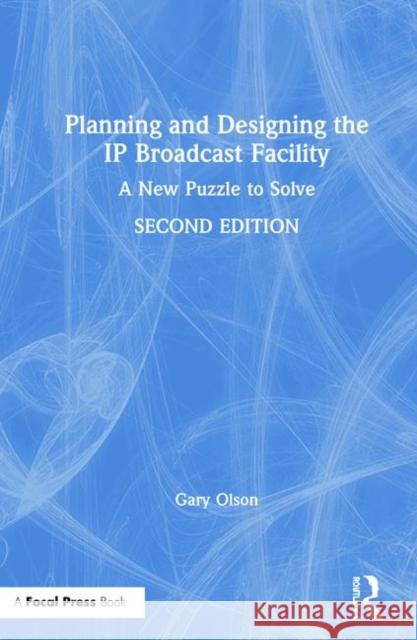 Planning and Designing the IP Broadcast Facility: A New Puzzle to Solve Gary Olson 9780367405601 Routledge
