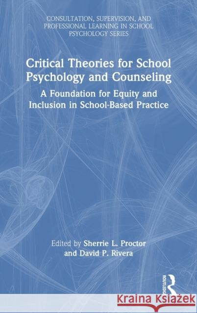 Critical Theories for School Psychology and Counseling: A Foundation for Equity and Inclusion in School-Based Practice Sherrie L. Proctor David P. Rivera 9780367405649