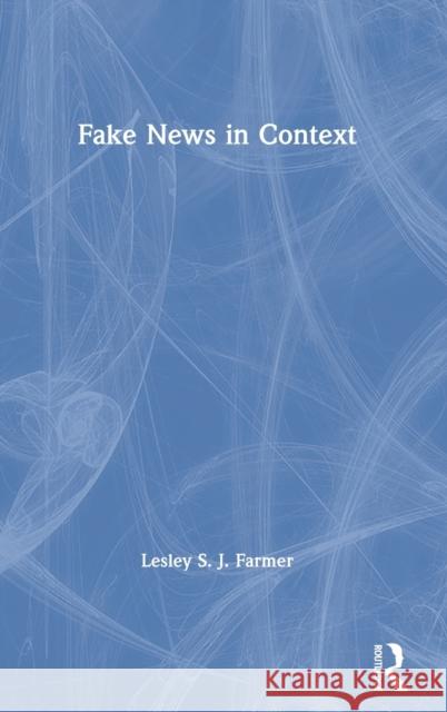 Fake News in Context Lesley S. J. Farmer 9780367406042 Routledge