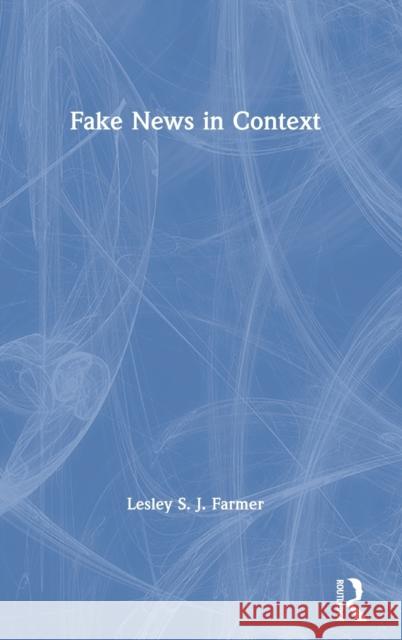 Fake News in Context Lesley S. J. Farmer 9780367406042