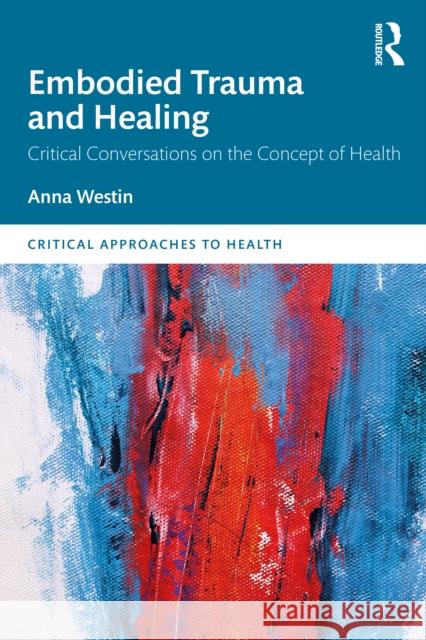Embodied Trauma and Healing: Critical Conversations on the Concept of Health Anna Westin 9780367406134 Routledge