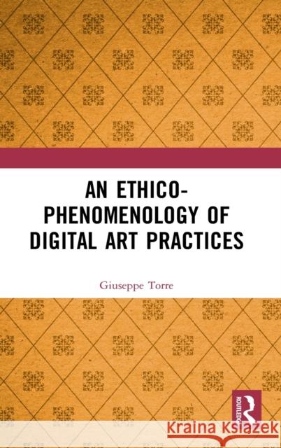 An Ethico-Phenomenology of Digital Art Practices Giuseppe Torre 9780367406295