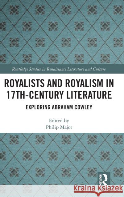 Royalists and Royalism in 17th-Century Literature: Exploring Abraham Cowley Philip Major 9780367406349 Routledge