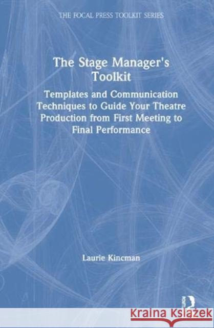 The Stage Manager's Toolkit: Templates and Communication Techniques to Guide Your Theatre Production from First Meeting to Final Performance Laurie Kincman 9780367406387 Routledge