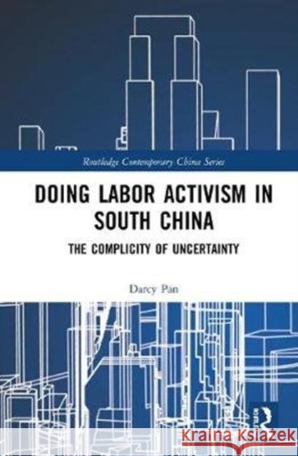 Doing Labor Activism in South China: The Complicity of Uncertainty Darcy Pan 9780367406752 Routledge