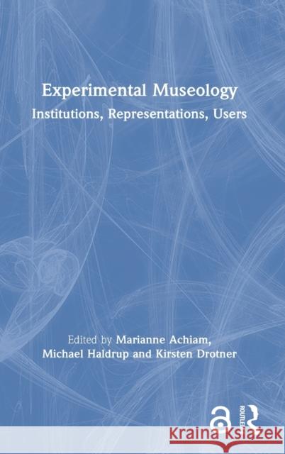 Experimental Museology: Institutions, Representations, Users Marianne Achiam Michael Haldrup Kirsten Drotner 9780367406769 Routledge