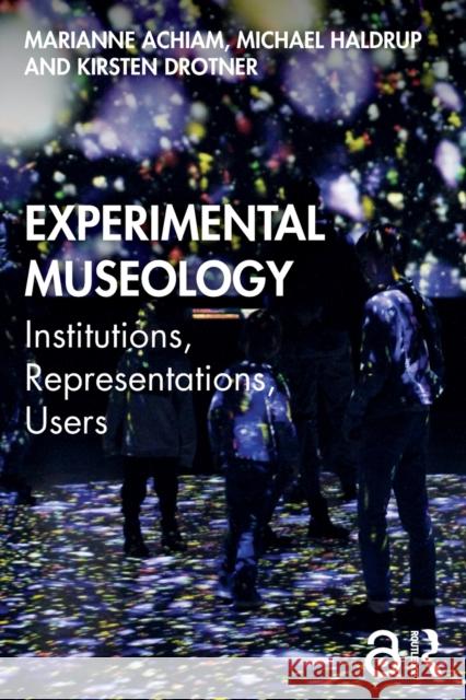 Experimental Museology: Institutions, Representations, Users Marianne Achiam Michael Haldrup Kirsten Drotner 9780367406776