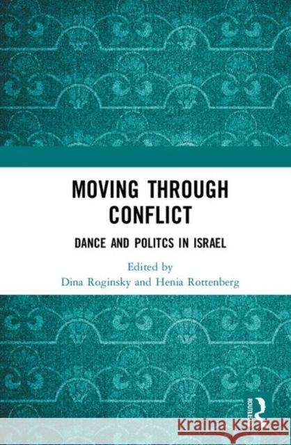 Moving Through Conflict: Dance and Politcs in Israel Dina Roginsky Henia Rottenberg 9780367406875 Routledge