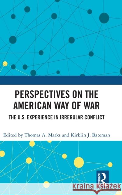 Perspectives on the American Way of War: The U.S. Experience in Irregular Conflict Thomas A. Marks Kirklin J. Bateman 9780367406882 Routledge