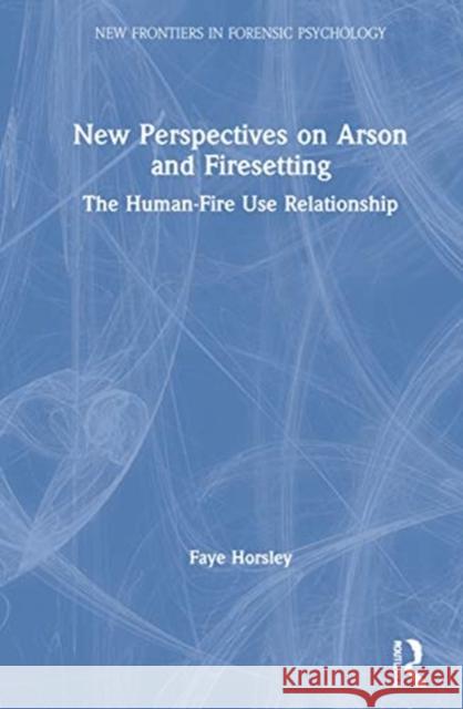 New Perspectives on Arson and Firesetting: The Human-Fire Relationship Horsley, Faye 9780367407100 Routledge