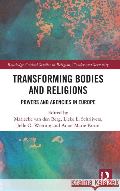 Transforming Bodies and Religions: Powers and Agencies in Europe Mariecke Va Lieke Schrijvers Jelle Wiering 9780367407285