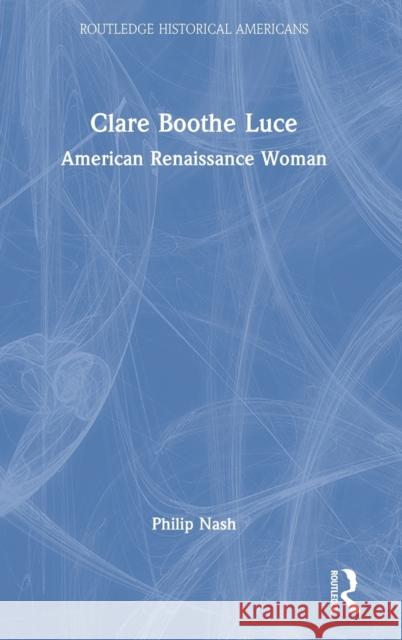 Clare Boothe Luce: American Renaissance Woman Nash, Philip 9780367407353 Taylor & Francis Ltd