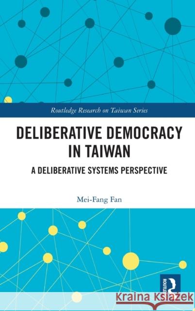 Deliberative Democracy in Taiwan: A Deliberative Systems Perspective Mei-Fang Fan 9780367407377 Routledge