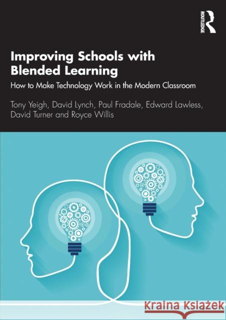 Improving Schools with Blended Learning: How to Make Technology Work in the Modern Classroom Tony Yeigh David Lynch Paul Fradale 9780367407407