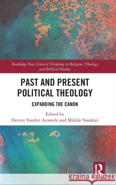 Past and Present Political Theology: Expanding the Canon Dennis Vande Miklos Vassanyi 9780367407551 Routledge