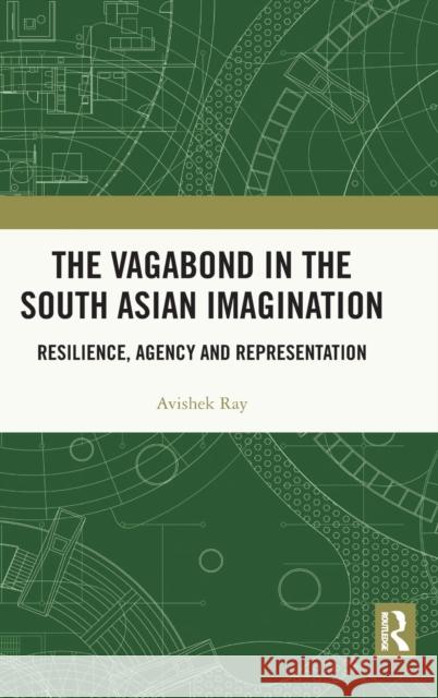 The Vagabond in the South Asian Imagination: Resilience, Agency and Representation Avishek Ray 9780367407575 Routledge Chapman & Hall