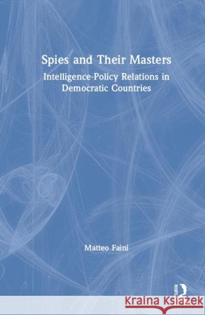 Spies and Their Masters: Intelligence-Policy Relations in Democratic Countries Matteo Faini 9780367407629 Routledge Chapman & Hall