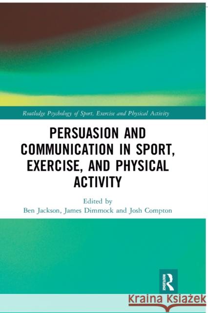 Persuasion and Communication in Sport, Exercise, and Physical Activity Ben Jackson James Dimmock Josh Compton 9780367407759 Routledge