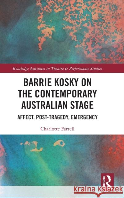Barrie Kosky on the Contemporary Australian Stage: Affect, Post-Tragedy, Emergency Farrell, Charlotte 9780367407841 Routledge