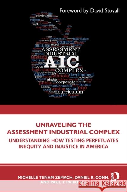 Unraveling the Assessment Industrial Complex: Understanding How Testing Perpetuates Inequity and Injustice in America Michelle Tenam-Zemach Daniel R. Conn Paul T. Parkison 9780367407872 Routledge