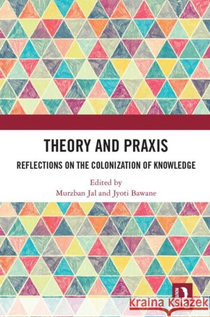 Theory and Praxis: Reflections on the Colonization of Knowledge Murzban Jal Jyoti Bawane 9780367408039 Routledge Chapman & Hall