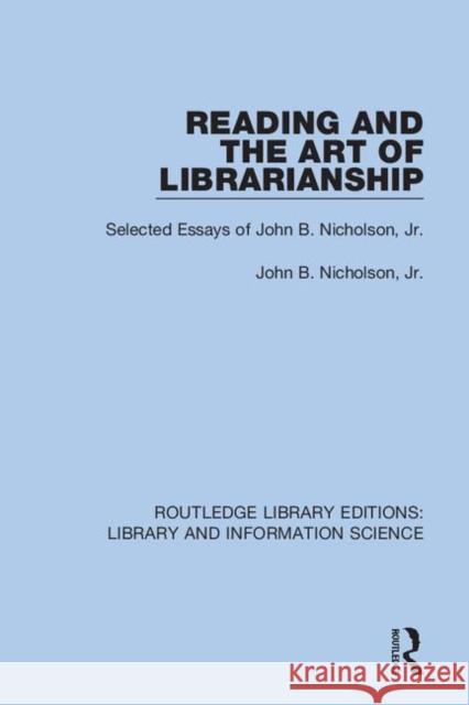 Reading and the Art of Librarianship: Selected Essays of John B. Nicholson, Jr. John B. Nicholson Paul Z. DuBois Dean H. Keller 9780367408084