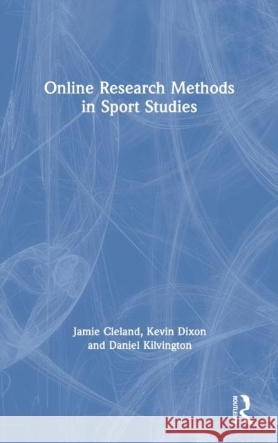 Online Research Methods in Sport Studies Jamie Cleland Kevin Dixon Daniel Kilvington 9780367408138 Routledge