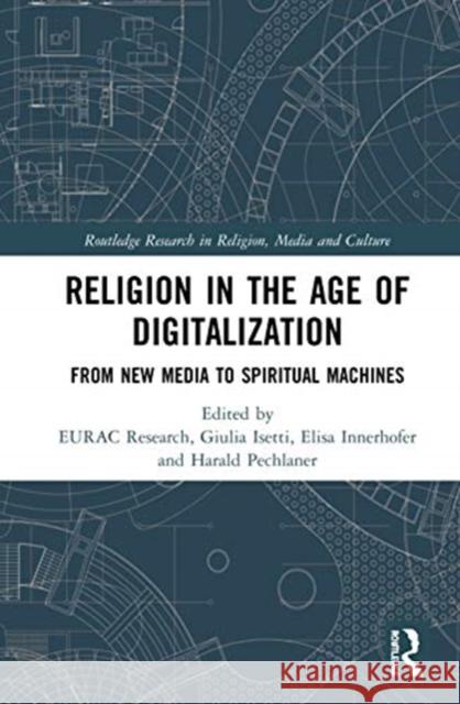 Religion in the Age of Digitalization: From New Media to Spiritual Machines Eurac Research                           Giulia Isetti Elisa Innerhofer 9780367408190 Routledge