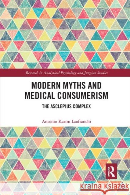 Modern Myths and Medical Consumerism: The Asclepius Complex Antonio Lanfranchi 9780367408275 Routledge