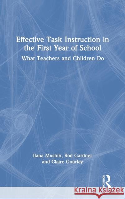Effective Task Instruction in the First Year of School: What Teachers and Children Do Ilana Mushin Rod Gardner Claire Gourlay 9780367408398