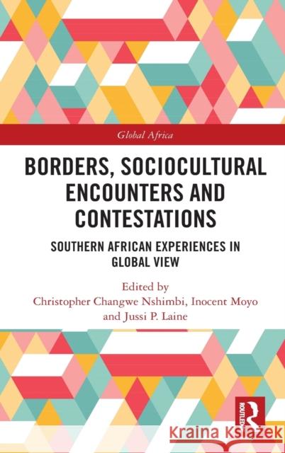 Borders, Sociocultural Encounters and Contestations: Southern African Experiences in Global View Chris Changw Inocent Moyo Jussi P. Laine 9780367408466 Routledge