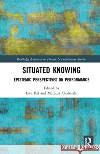 Situated Knowing: Epistemic Perspectives on Performance Ewa Bal Mateusz Chaberski 9780367408657 Routledge