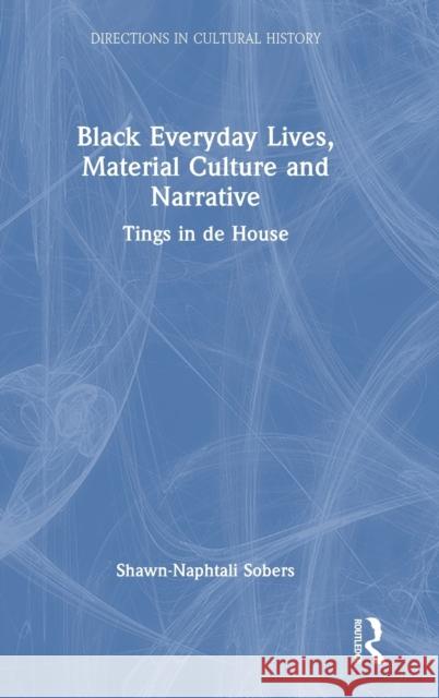 Black Everyday Lives, Material Culture and Narrative: Tings in de House Shawn-Naphtali Sobers 9780367408695 Routledge