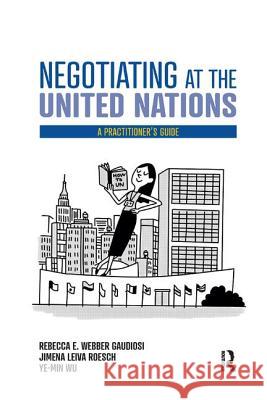 Negotiating at the United Nations: A Practitioner's Guide Rebecca W. Gaudiosi Jimena Leiva Roesch Wu Ye-Min 9780367408701 Routledge