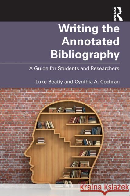 Writing the Annotated Bibliography: A Guide for Students & Researchers Luke Beatty Cynthia A. Cochran 9780367408862 Routledge