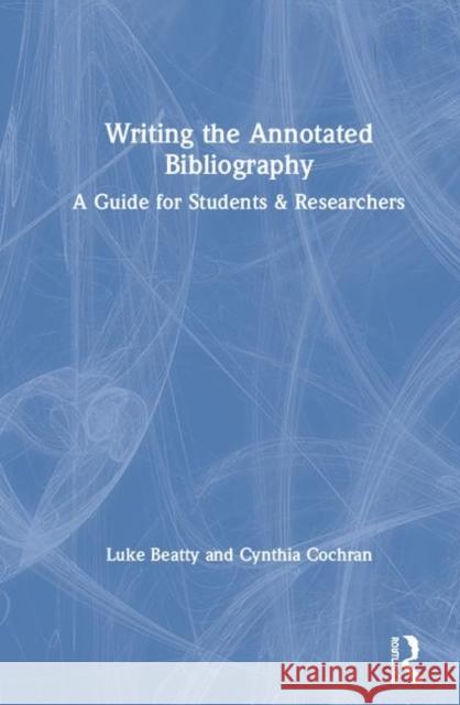 Writing the Annotated Bibliography: A Guide for Students & Researchers Luke Beatty Cynthia A. Cochran 9780367408879 Routledge