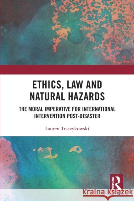 Ethics, Law and Natural Hazards: The Moral Imperative for International Intervention Post-Disaster Traczykowski, Lauren 9780367409128 Taylor & Francis Ltd