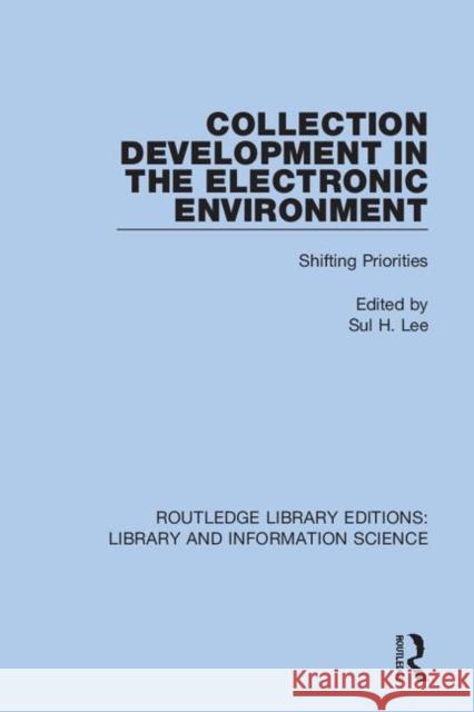 Collection Development in the Electronic Environment: Shifting Priorities Sul H. Lee 9780367409289 Routledge