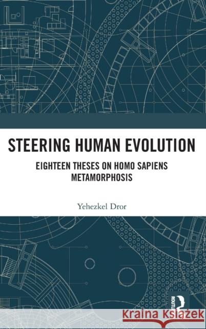 Steering Human Evolution: Eighteen Theses on Homo Sapiens Metamorphosis Yehezkel Dror 9780367409401