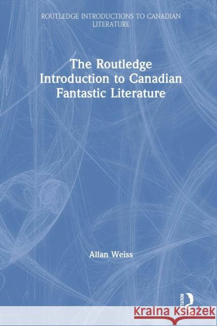 The Routledge Introduction to Canadian Fantastic Literature Allan Weiss 9780367409432 Routledge