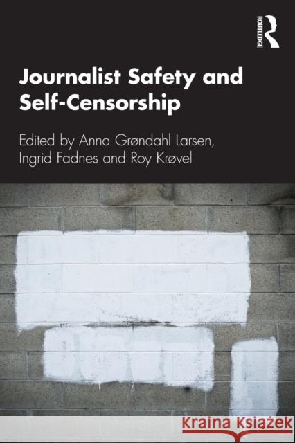 Journalist Safety and Self-Censorship Anna Grondah Ingrid Fadnes Roy Krovel 9780367409623
