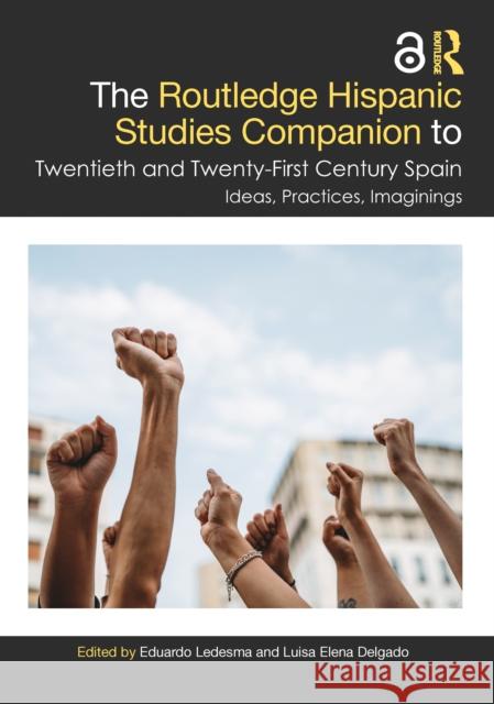 The Routledge Hispanic Studies Companion to Twentieth and Twenty-First Century Spain: Ideas, Practices, Imaginings Eduardo Ledesma Luisa Elena Delgado 9780367409692
