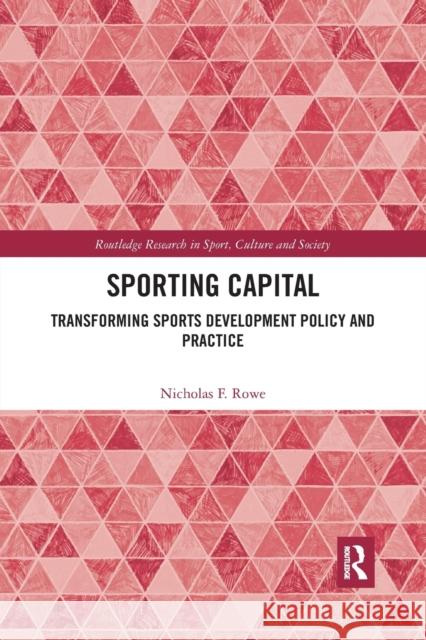 Sporting Capital: Transforming Sports Development Policy and Practice Nicholas F. Rowe (Leeds Beckett Universi   9780367409777 Routledge