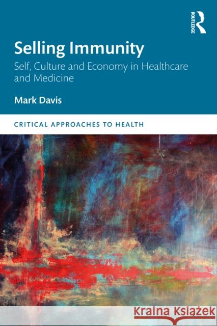 Selling Immunity Self, Culture and Economy in Healthcare and Medicine Mark Davis 9780367409814