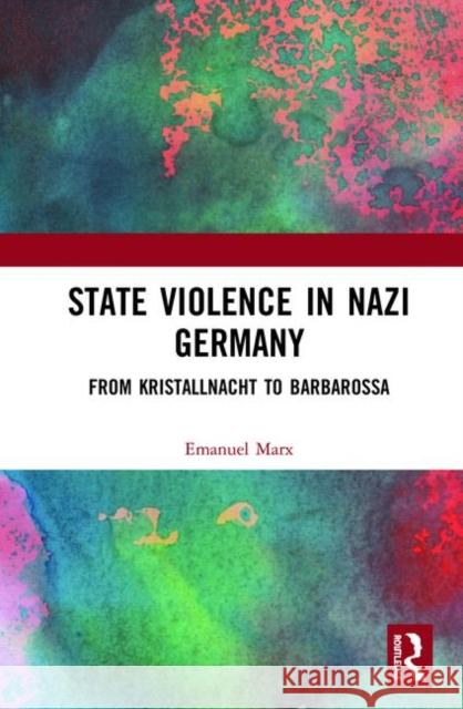 State Violence in Nazi Germany: From Kristallnacht to Barbarossa Emanuel Marx 9780367409852 Routledge