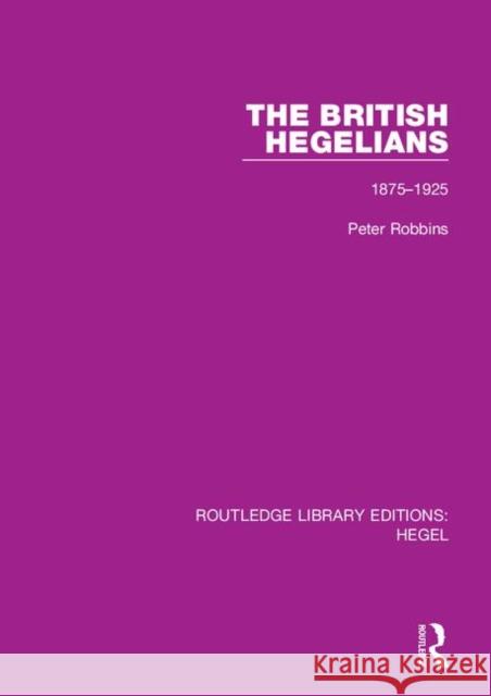 The British Hegelians: 1875-1925 Peter Robbins 9780367409951 Routledge