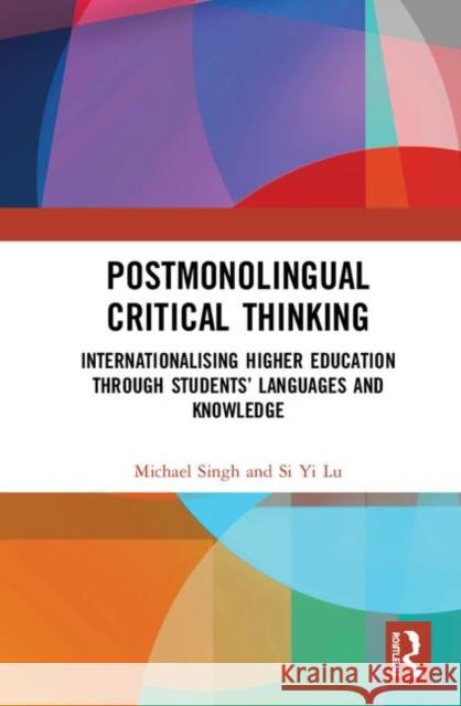 Postmonolingual Critical Thinking: Internationalising Higher Education Through Students' Languages and Knowledge Michael Singh Si Yi Lu 9780367409968 Routledge
