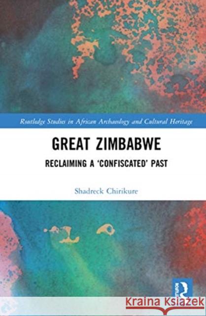 Great Zimbabwe: Reclaiming a 'Confiscated' Past Chirikure, Shadreck 9780367409999